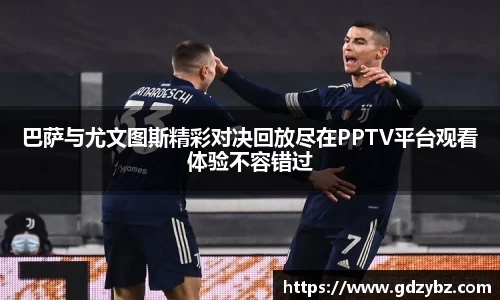 yy易游巴萨与尤文图斯精彩对决回放尽在PPTV平台观看体验不容错过