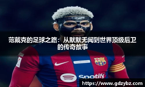 yy易游范戴克的足球之路：从默默无闻到世界顶级后卫的传奇故事