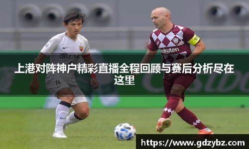 yy易游上港对阵神户精彩直播全程回顾与赛后分析尽在这里