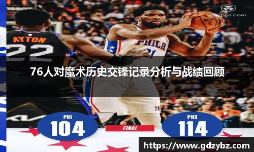 76人对魔术历史交锋记录分析与战绩回顾